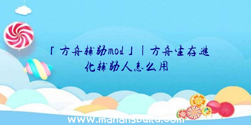 「方舟辅助mod」|方舟生存进化辅助人怎么用